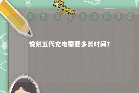悦刻五代充电需要多长时间？ 
