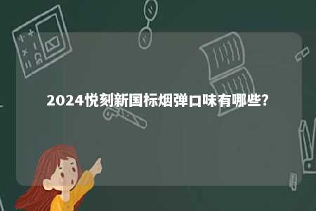 2024悦刻新国标烟弹口味有哪些
？ 